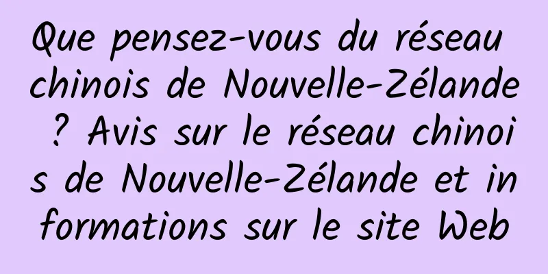 Que pensez-vous du réseau chinois de Nouvelle-Zélande ? Avis sur le réseau chinois de Nouvelle-Zélande et informations sur le site Web
