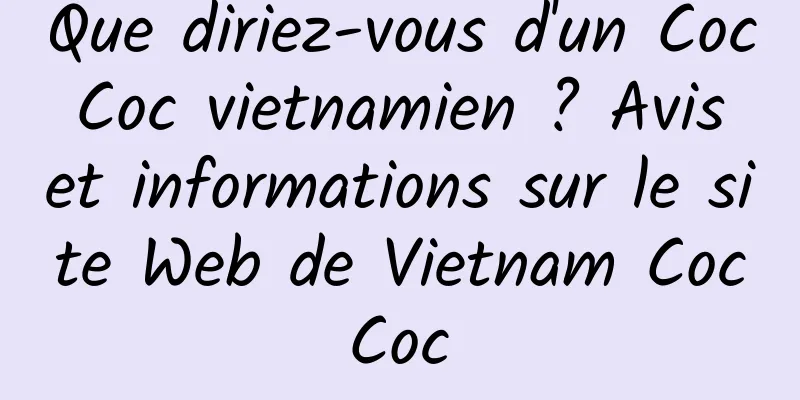 Que diriez-vous d'un Coc Coc vietnamien ? Avis et informations sur le site Web de Vietnam Coc Coc 