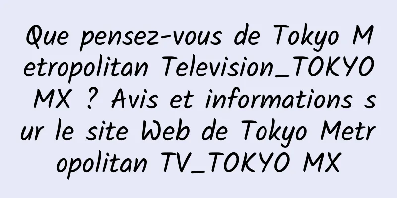 Que pensez-vous de Tokyo Metropolitan Television_TOKYO MX ? Avis et informations sur le site Web de Tokyo Metropolitan TV_TOKYO MX