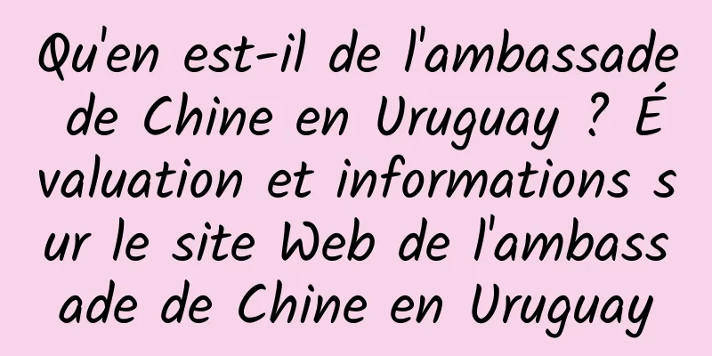 Qu'en est-il de l'ambassade de Chine en Uruguay ? Évaluation et informations sur le site Web de l'ambassade de Chine en Uruguay