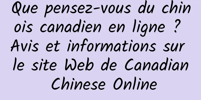 Que pensez-vous du chinois canadien en ligne ? Avis et informations sur le site Web de Canadian Chinese Online