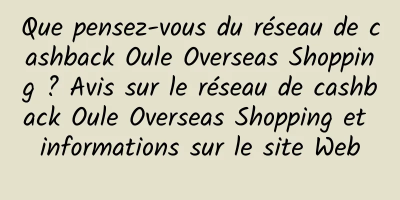Que pensez-vous du réseau de cashback Oule Overseas Shopping ? Avis sur le réseau de cashback Oule Overseas Shopping et informations sur le site Web