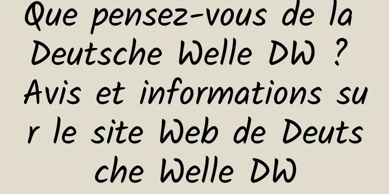 Que pensez-vous de la Deutsche Welle DW ? Avis et informations sur le site Web de Deutsche Welle DW