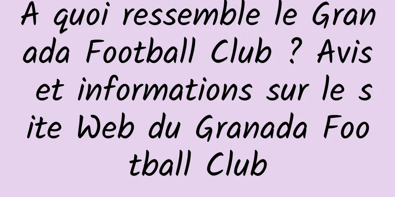 À quoi ressemble le Granada Football Club ? Avis et informations sur le site Web du Granada Football Club