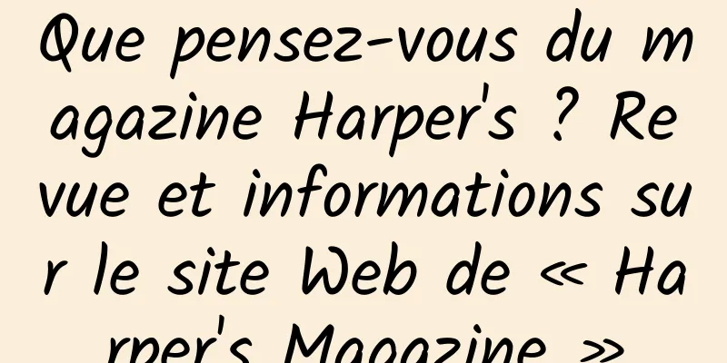 Que pensez-vous du magazine Harper's ? Revue et informations sur le site Web de « Harper's Magazine »