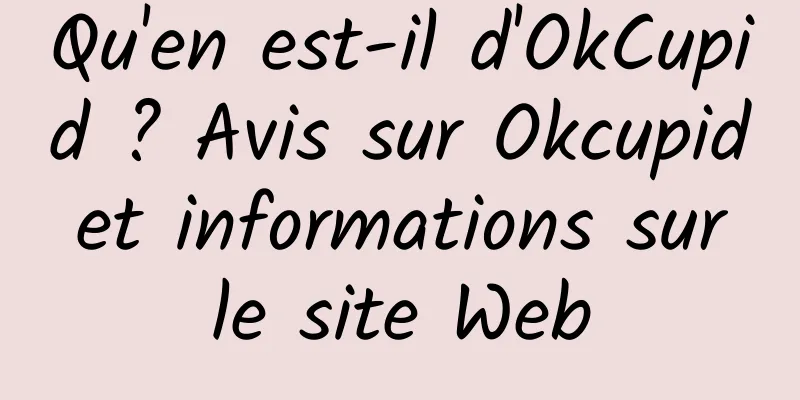 Qu'en est-il d'OkCupid ? Avis sur Okcupid et informations sur le site Web