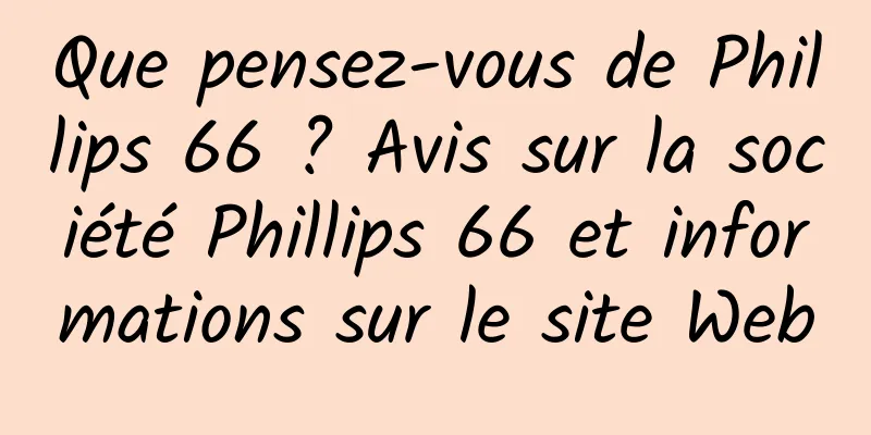 Que pensez-vous de Phillips 66 ? Avis sur la société Phillips 66 et informations sur le site Web