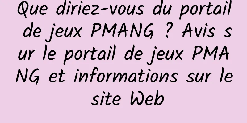 Que diriez-vous du portail de jeux PMANG ? Avis sur le portail de jeux PMANG et informations sur le site Web