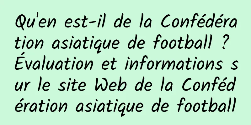 Qu'en est-il de la Confédération asiatique de football ? Évaluation et informations sur le site Web de la Confédération asiatique de football