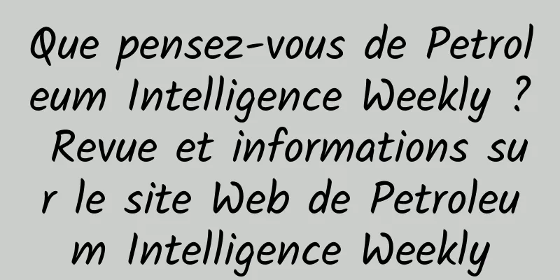 Que pensez-vous de Petroleum Intelligence Weekly ? Revue et informations sur le site Web de Petroleum Intelligence Weekly