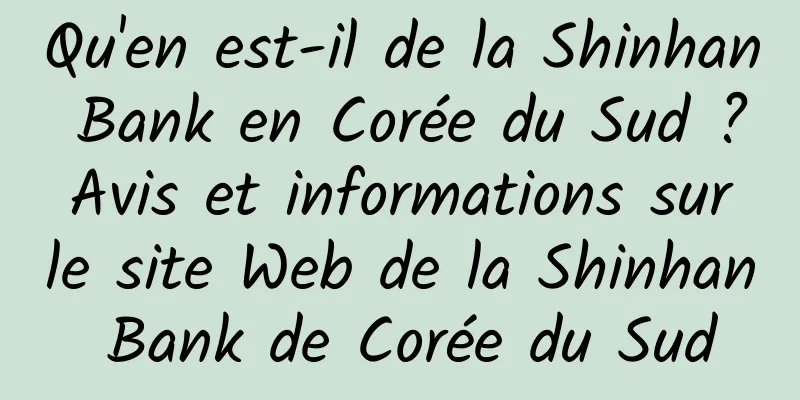 Qu'en est-il de la Shinhan Bank en Corée du Sud ? Avis et informations sur le site Web de la Shinhan Bank de Corée du Sud
