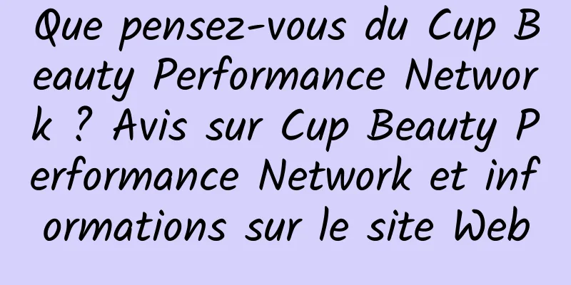 Que pensez-vous du Cup Beauty Performance Network ? Avis sur Cup Beauty Performance Network et informations sur le site Web