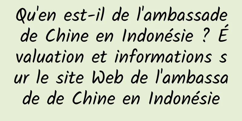 Qu'en est-il de l'ambassade de Chine en Indonésie ? Évaluation et informations sur le site Web de l'ambassade de Chine en Indonésie