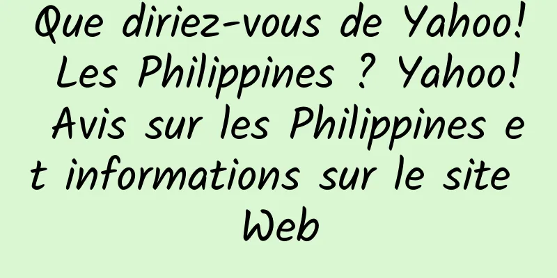 Que diriez-vous de Yahoo! Les Philippines ? Yahoo! Avis sur les Philippines et informations sur le site Web