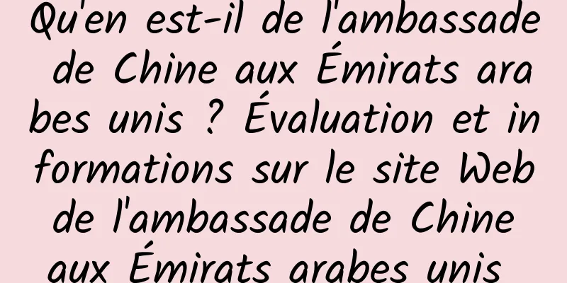 Qu'en est-il de l'ambassade de Chine aux Émirats arabes unis ? Évaluation et informations sur le site Web de l'ambassade de Chine aux Émirats arabes unis 