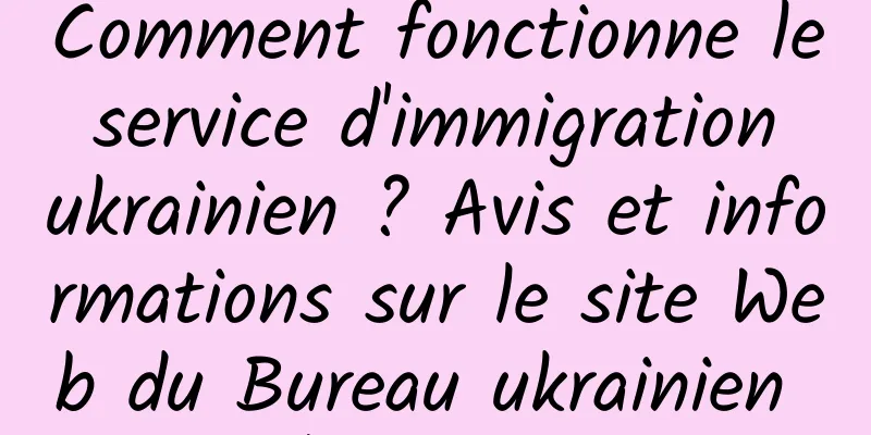 Comment fonctionne le service d'immigration ukrainien ? Avis et informations sur le site Web du Bureau ukrainien de l'immigration