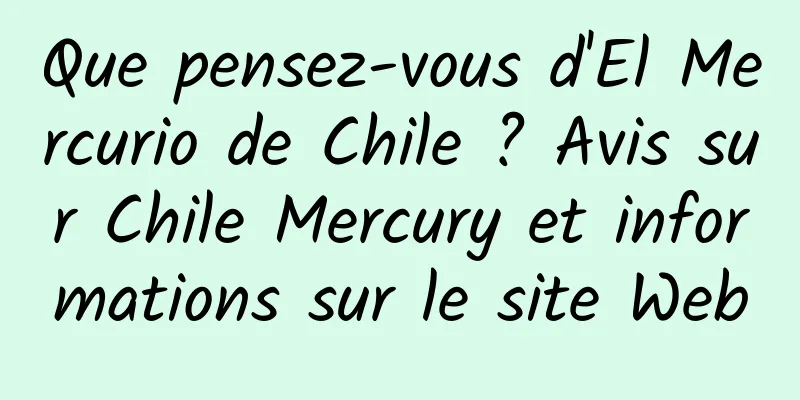Que pensez-vous d'El Mercurio de Chile ? Avis sur Chile Mercury et informations sur le site Web