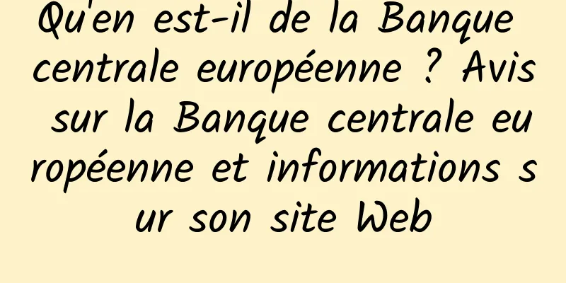 Qu'en est-il de la Banque centrale européenne ? Avis sur la Banque centrale européenne et informations sur son site Web