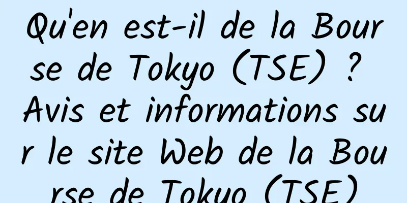Qu'en est-il de la Bourse de Tokyo (TSE) ? Avis et informations sur le site Web de la Bourse de Tokyo (TSE)