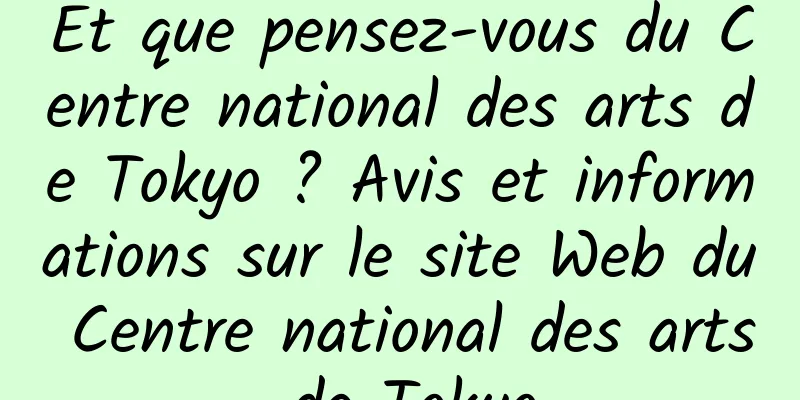 Et que pensez-vous du Centre national des arts de Tokyo ? Avis et informations sur le site Web du Centre national des arts de Tokyo
