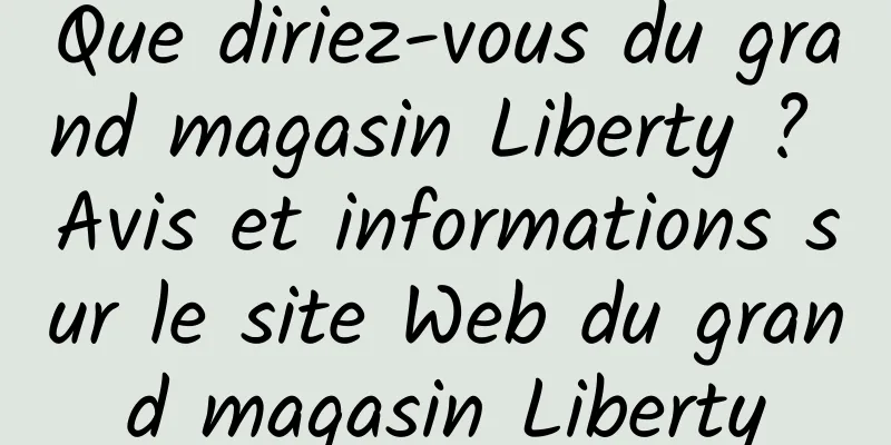Que diriez-vous du grand magasin Liberty ? Avis et informations sur le site Web du grand magasin Liberty