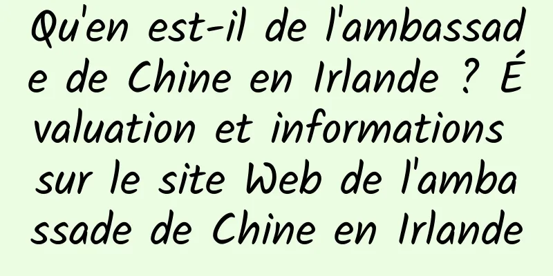 Qu'en est-il de l'ambassade de Chine en Irlande ? Évaluation et informations sur le site Web de l'ambassade de Chine en Irlande