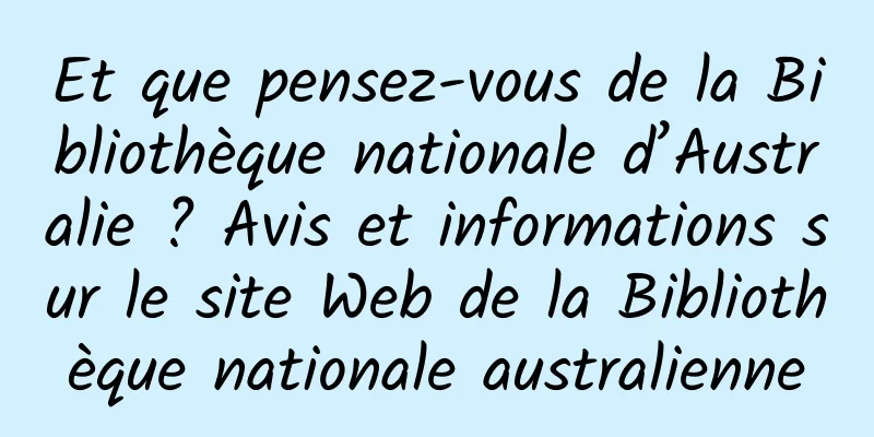 Et que pensez-vous de la Bibliothèque nationale d’Australie ? Avis et informations sur le site Web de la Bibliothèque nationale australienne