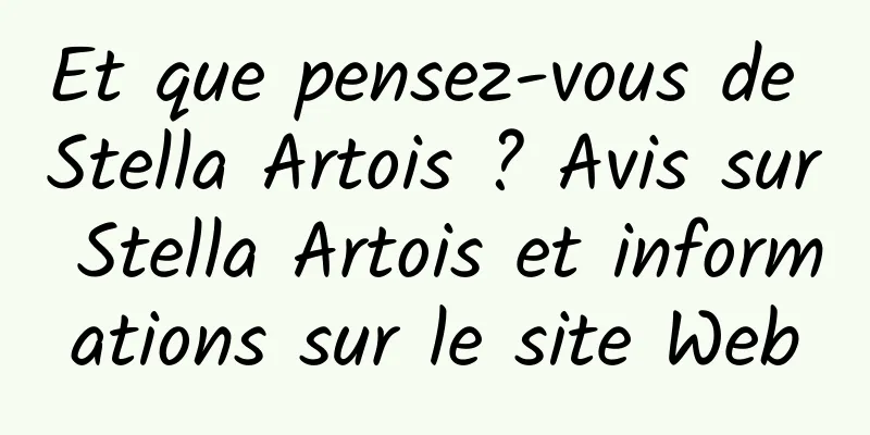 Et que pensez-vous de Stella Artois ? Avis sur Stella Artois et informations sur le site Web