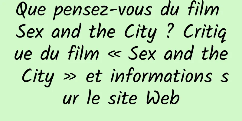 Que pensez-vous du film Sex and the City ? Critique du film « Sex and the City » et informations sur le site Web