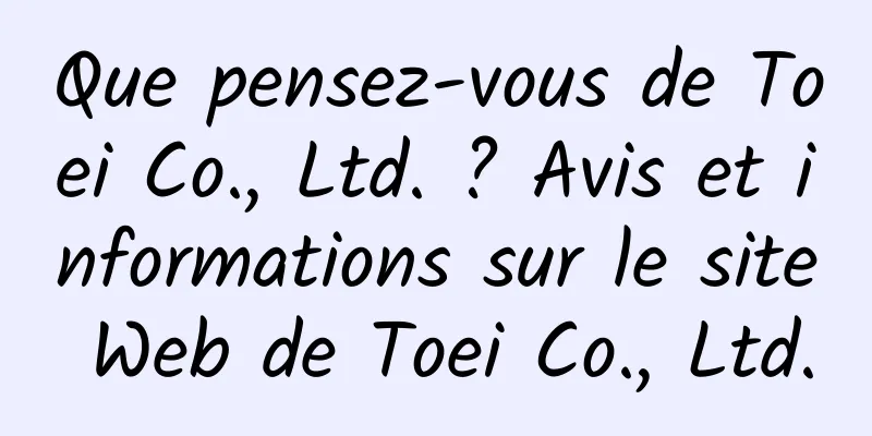 Que pensez-vous de Toei Co., Ltd. ? Avis et informations sur le site Web de Toei Co., Ltd.