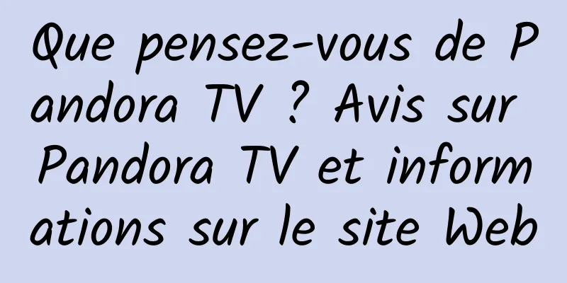 Que pensez-vous de Pandora TV ? Avis sur Pandora TV et informations sur le site Web