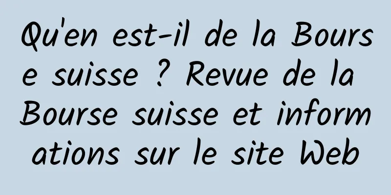 Qu'en est-il de la Bourse suisse ? Revue de la Bourse suisse et informations sur le site Web