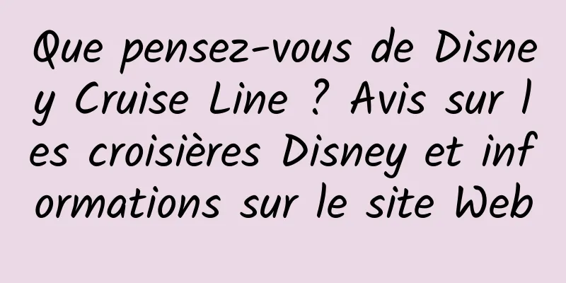 Que pensez-vous de Disney Cruise Line ? Avis sur les croisières Disney et informations sur le site Web