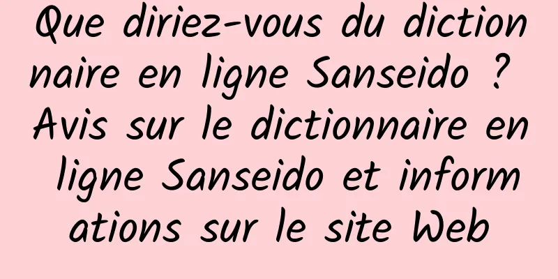 Que diriez-vous du dictionnaire en ligne Sanseido ? Avis sur le dictionnaire en ligne Sanseido et informations sur le site Web