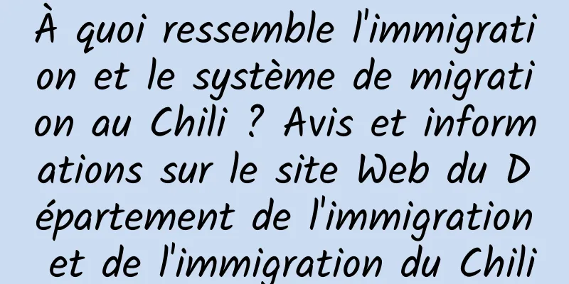 À quoi ressemble l'immigration et le système de migration au Chili ? Avis et informations sur le site Web du Département de l'immigration et de l'immigration du Chili
