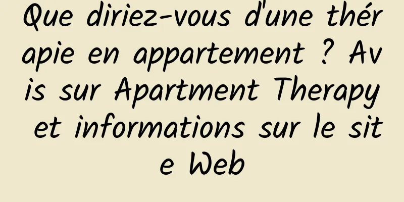 Que diriez-vous d'une thérapie en appartement ? Avis sur Apartment Therapy et informations sur le site Web