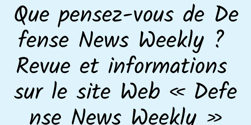 Que pensez-vous de Defense News Weekly ? Revue et informations sur le site Web « Defense News Weekly »