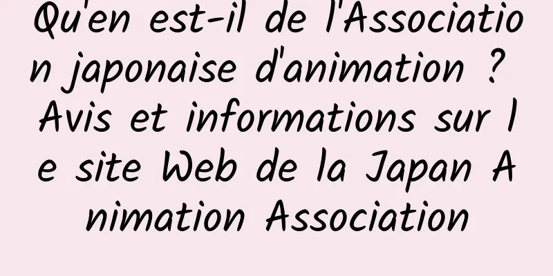Qu'en est-il de l'Association japonaise d'animation ? Avis et informations sur le site Web de la Japan Animation Association