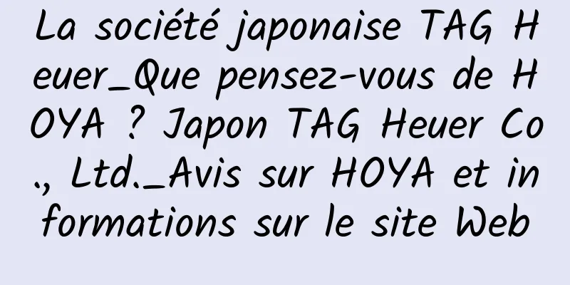 La société japonaise TAG Heuer_Que pensez-vous de HOYA ? Japon TAG Heuer Co., Ltd._Avis sur HOYA et informations sur le site Web