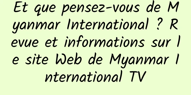 Et que pensez-vous de Myanmar International ? Revue et informations sur le site Web de Myanmar International TV