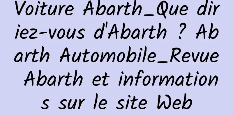 Voiture Abarth_Que diriez-vous d'Abarth ? Abarth Automobile_Revue Abarth et informations sur le site Web