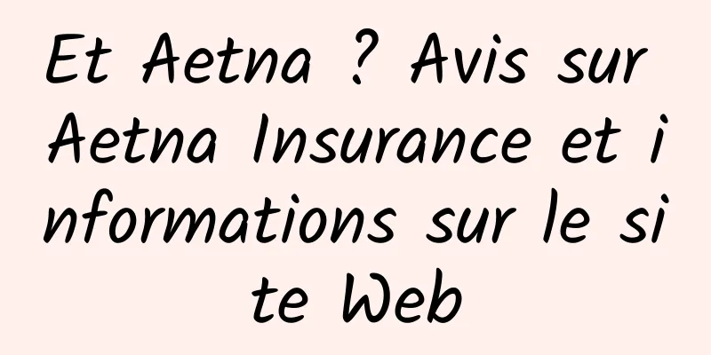 Et Aetna ? Avis sur Aetna Insurance et informations sur le site Web