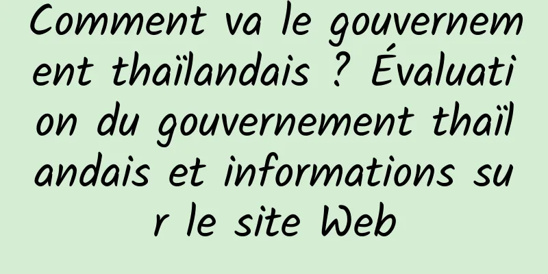 Comment va le gouvernement thaïlandais ? Évaluation du gouvernement thaïlandais et informations sur le site Web