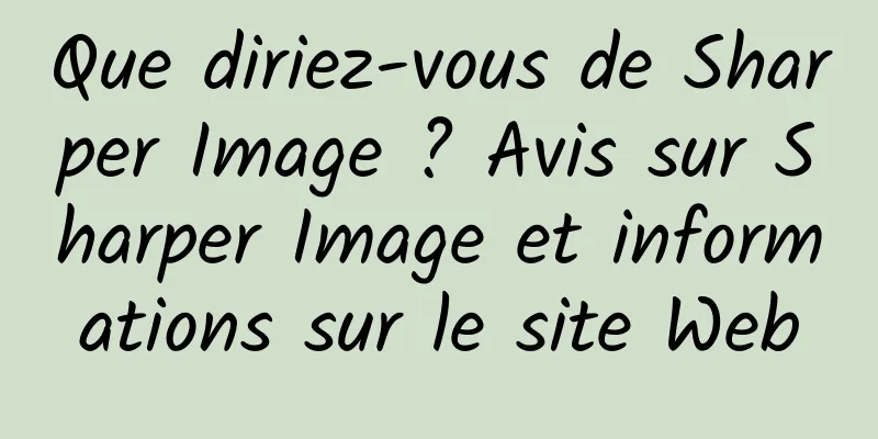 Que diriez-vous de Sharper Image ? Avis sur Sharper Image et informations sur le site Web