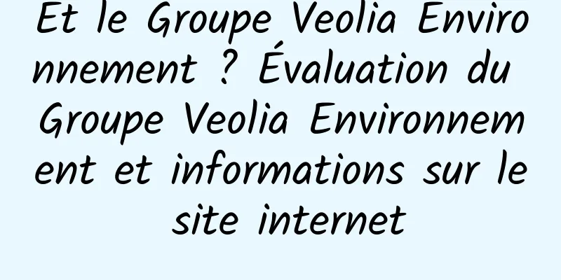 Et le Groupe Veolia Environnement ? Évaluation du Groupe Veolia Environnement et informations sur le site internet