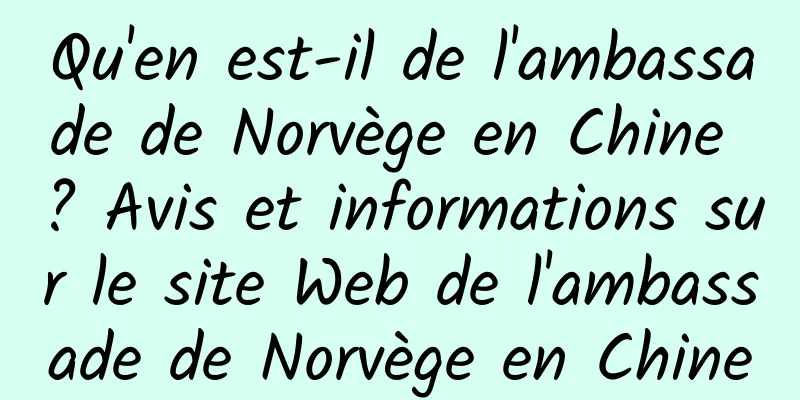 Qu'en est-il de l'ambassade de Norvège en Chine ? Avis et informations sur le site Web de l'ambassade de Norvège en Chine