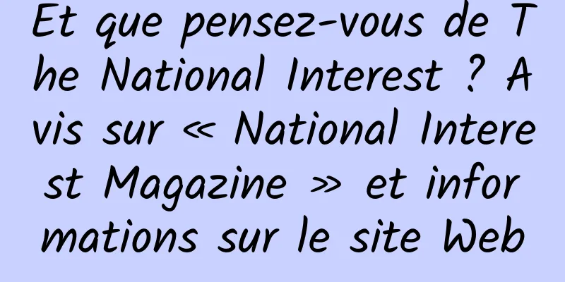 Et que pensez-vous de The National Interest ? Avis sur « National Interest Magazine » et informations sur le site Web