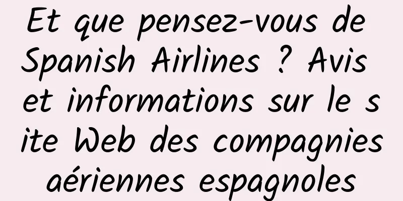 Et que pensez-vous de Spanish Airlines ? Avis et informations sur le site Web des compagnies aériennes espagnoles 