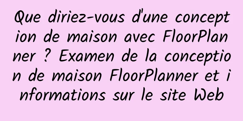 Que diriez-vous d'une conception de maison avec FloorPlanner ? Examen de la conception de maison FloorPlanner et informations sur le site Web