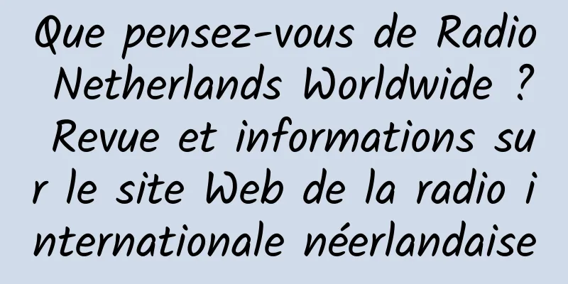 Que pensez-vous de Radio Netherlands Worldwide ? Revue et informations sur le site Web de la radio internationale néerlandaise